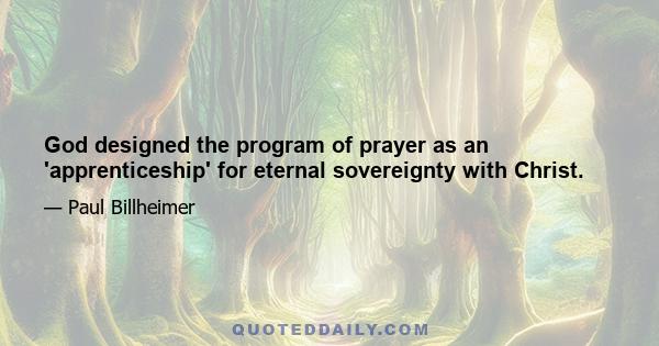 God designed the program of prayer as an 'apprenticeship' for eternal sovereignty with Christ.