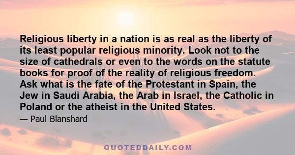 Religious liberty in a nation is as real as the liberty of its least popular religious minority. Look not to the size of cathedrals or even to the words on the statute books for proof of the reality of religious