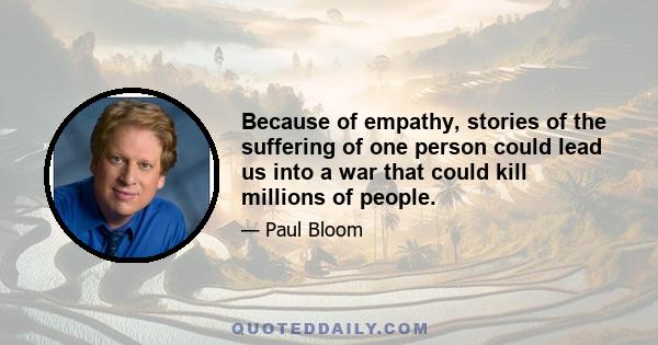 Because of empathy, stories of the suffering of one person could lead us into a war that could kill millions of people.