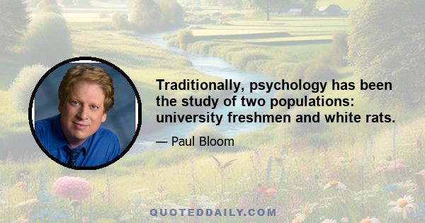 Traditionally, psychology has been the study of two populations: university freshmen and white rats.