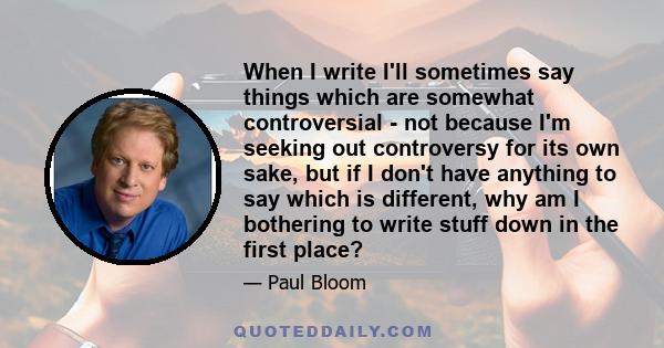 When I write I'll sometimes say things which are somewhat controversial - not because I'm seeking out controversy for its own sake, but if I don't have anything to say which is different, why am I bothering to write