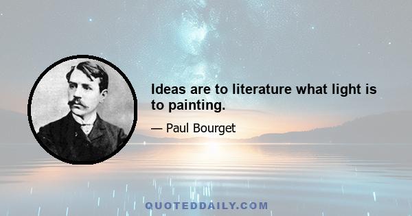 Ideas are to literature what light is to painting.