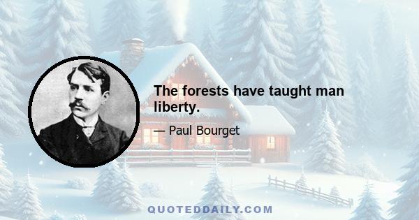 The forests have taught man liberty.