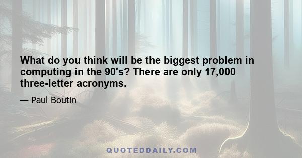 What do you think will be the biggest problem in computing in the 90's? There are only 17,000 three-letter acronyms.