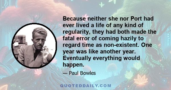 Because neither she nor Port had ever lived a life of any kind of regularity, they had both made the fatal error of coming hazily to regard time as non-existent. One year was like another year. Eventually everything