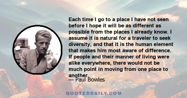 Each time I go to a place I have not seen before I hope it will be as different as possible from the places I already know. I assume it is natural for a traveler to seek diversity, and that it is the human element that