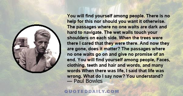 You will find yourself among people. There is no help for this nor should you want it otherwise. The passages where no one waits are dark and hard to navigate. The wet walls touch your shoulders on each side. When the