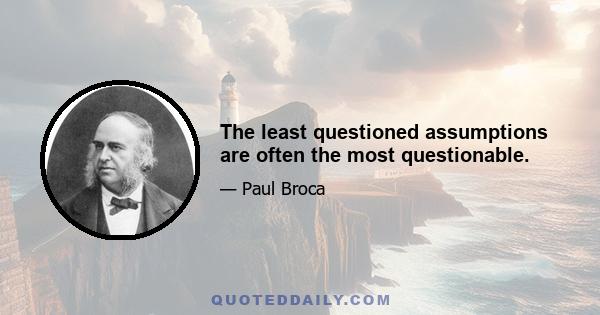 The least questioned assumptions are often the most questionable.