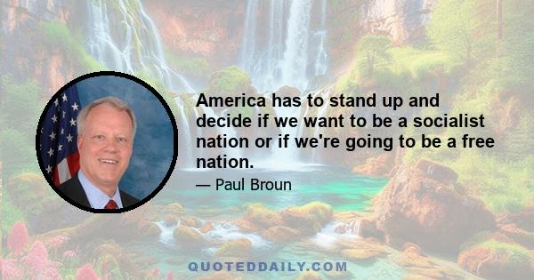 America has to stand up and decide if we want to be a socialist nation or if we're going to be a free nation.