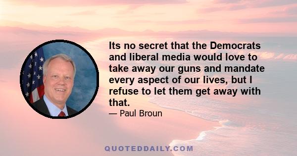 Its no secret that the Democrats and liberal media would love to take away our guns and mandate every aspect of our lives, but I refuse to let them get away with that.