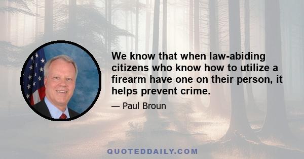 We know that when law-abiding citizens who know how to utilize a firearm have one on their person, it helps prevent crime.