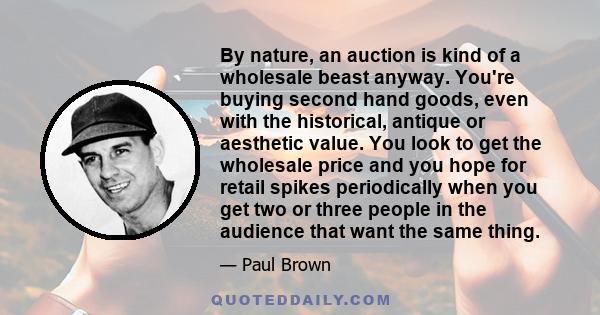 By nature, an auction is kind of a wholesale beast anyway. You're buying second hand goods, even with the historical, antique or aesthetic value. You look to get the wholesale price and you hope for retail spikes