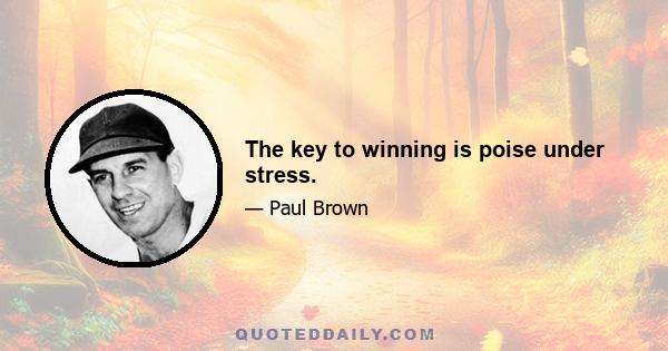 The key to winning is poise under stress.