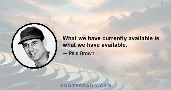 What we have currently available is what we have available.