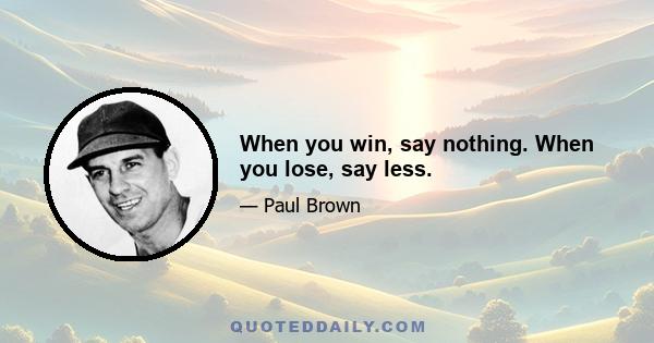 When you win, say nothing. When you lose, say less.