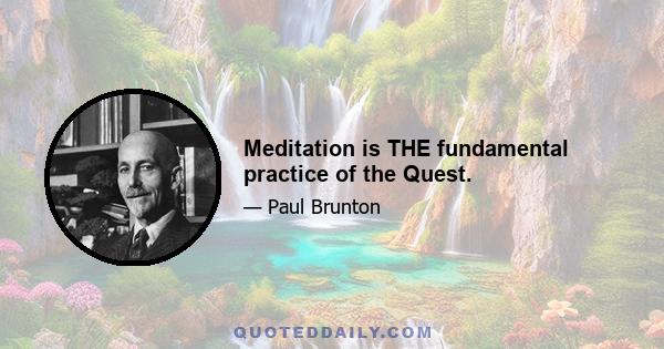 Meditation is THE fundamental practice of the Quest.