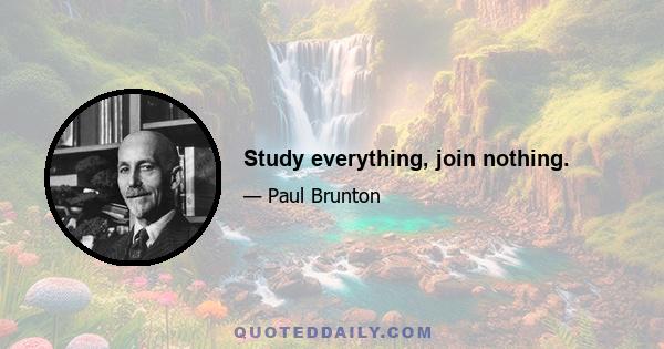 Study everything, join nothing.