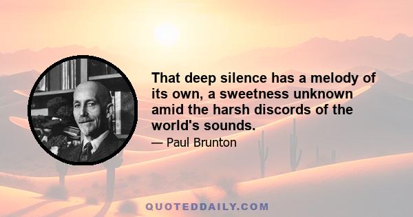 That deep silence has a melody of its own, a sweetness unknown amid the harsh discords of the world's sounds.