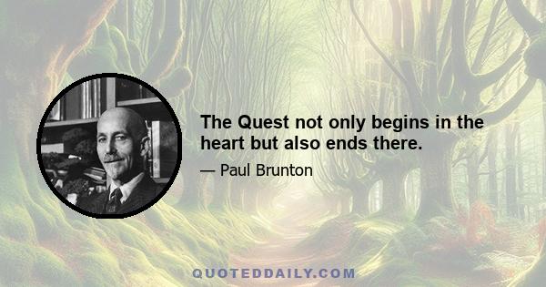 The Quest not only begins in the heart but also ends there.