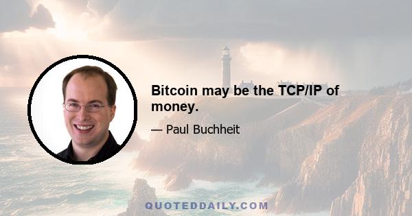 Bitcoin may be the TCP/IP of money.