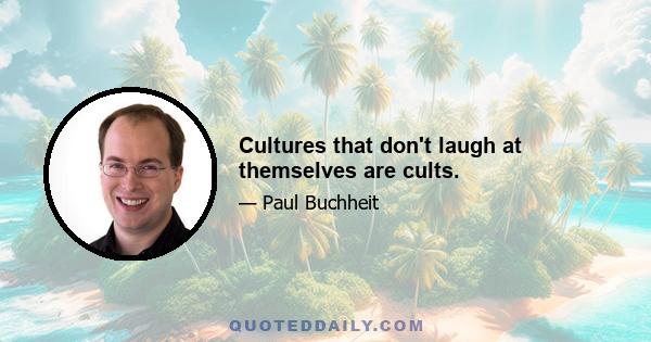 Cultures that don't laugh at themselves are cults.