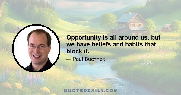 Opportunity is all around us, but we have beliefs and habits that block it.