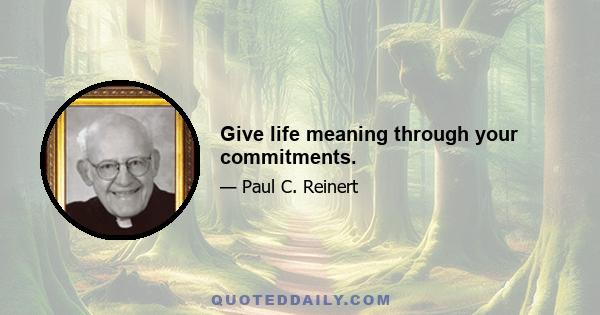 Give life meaning through your commitments.