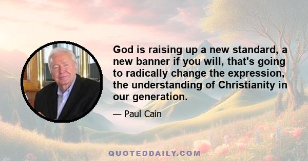 God is raising up a new standard, a new banner if you will, that's going to radically change the expression, the understanding of Christianity in our generation.