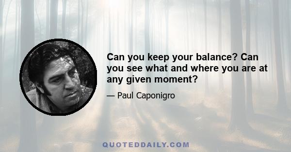 Can you keep your balance? Can you see what and where you are at any given moment?