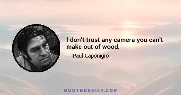 I don't trust any camera you can't make out of wood.