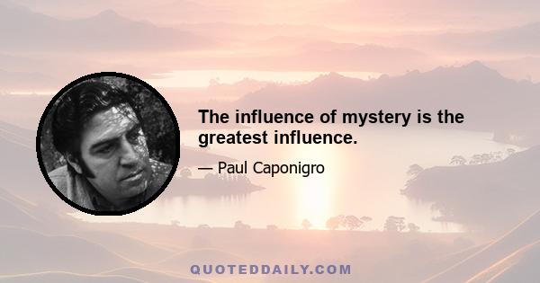 The influence of mystery is the greatest influence.