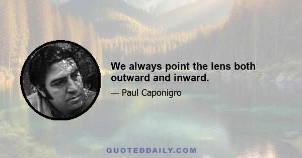 We always point the lens both outward and inward.