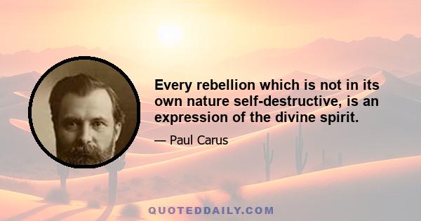 Every rebellion which is not in its own nature self-destructive, is an expression of the divine spirit.