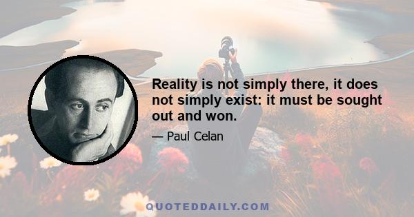 Reality is not simply there, it does not simply exist: it must be sought out and won.