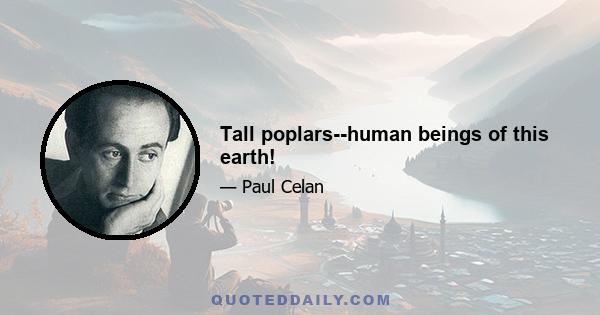 Tall poplars--human beings of this earth!