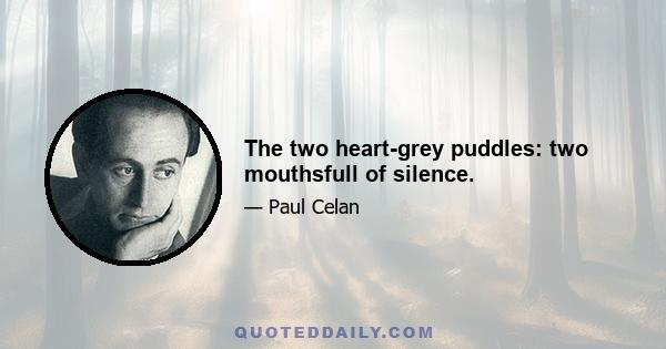 The two heart-grey puddles: two mouthsfull of silence.