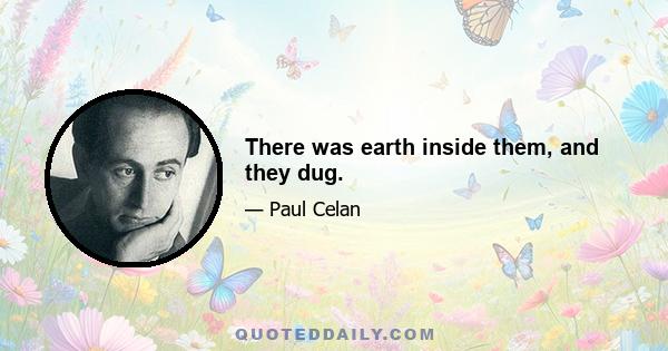 There was earth inside them, and they dug.