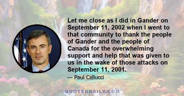 Let me close as I did in Gander on September 11, 2002 when I went to that community to thank the people of Gander and the people of Canada for the overwhelming support and help that was given to us in the wake of those