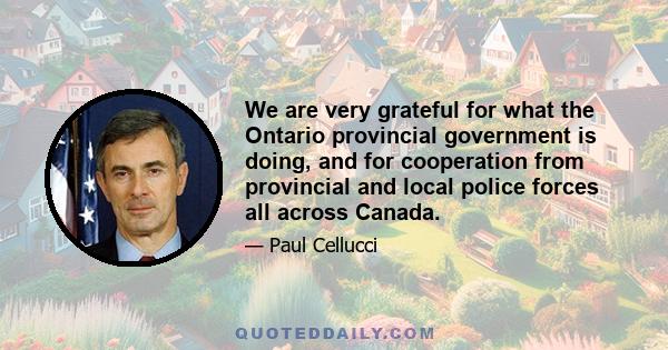 We are very grateful for what the Ontario provincial government is doing, and for cooperation from provincial and local police forces all across Canada.