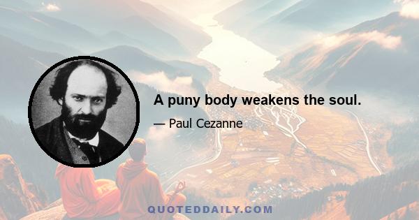 A puny body weakens the soul.