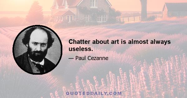 Chatter about art is almost always useless.