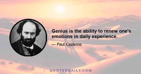 Genius is the ability to renew one's emotions in daily experience.