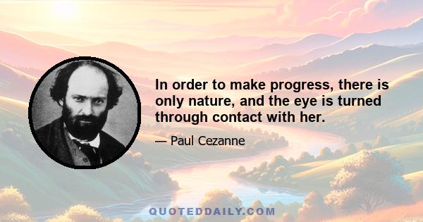 In order to make progress, there is only nature, and the eye is turned through contact with her.