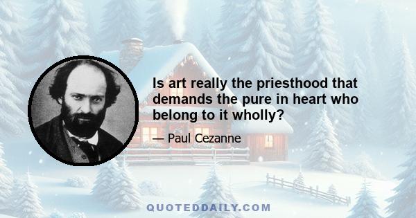 Is art really the priesthood that demands the pure in heart who belong to it wholly?