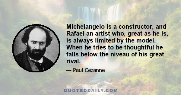 Michelangelo is a constructor, and Rafael an artist who, great as he is, is always limited by the model. When he tries to be thoughtful he falls below the niveau of his great rival.