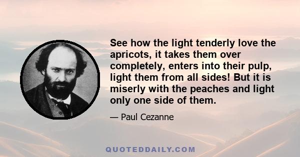 See how the light tenderly love the apricots, it takes them over completely, enters into their pulp, light them from all sides! But it is miserly with the peaches and light only one side of them.