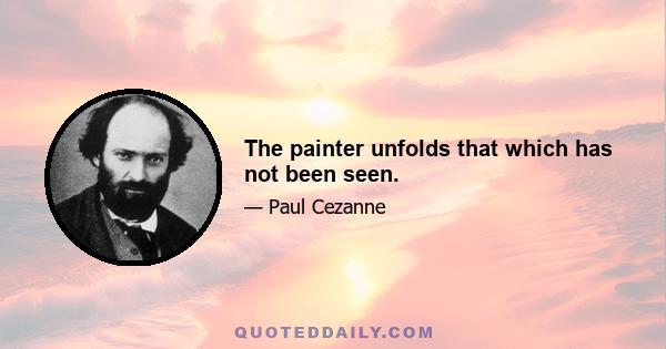 The painter unfolds that which has not been seen.