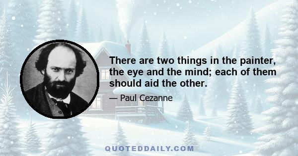 There are two things in the painter, the eye and the mind; each of them should aid the other.