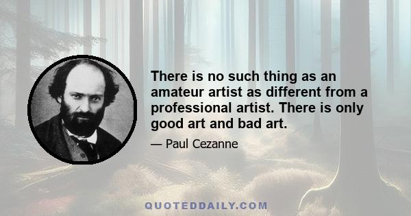 There is no such thing as an amateur artist as different from a professional artist. There is only good art and bad art.