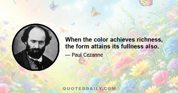 When the color achieves richness, the form attains its fullness also.